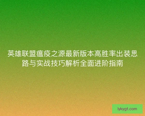 英雄联盟瘟疫之源最新版本高胜率出装思路与实战技巧解析全面进阶指南